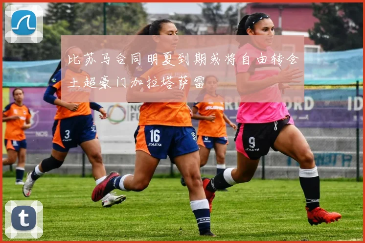 比苏马合同明夏到期或将自由转会土超豪门加拉塔萨雷