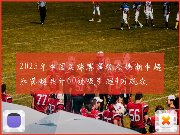 2025年中国足球赛事观众热潮中超和苏超共计60场吸引超4万观众