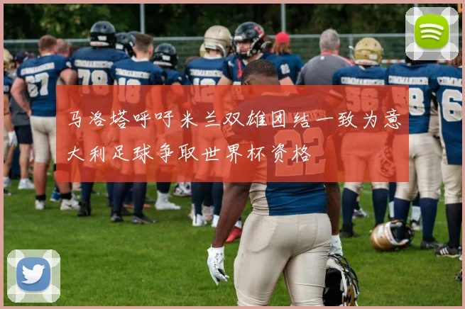 马洛塔呼吁米兰双雄团结一致为意大利足球争取世界杯资格