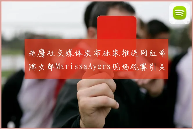 老鹰社交媒体发布独家推送网红举牌女郎MarissaAyers现场观赛引关注