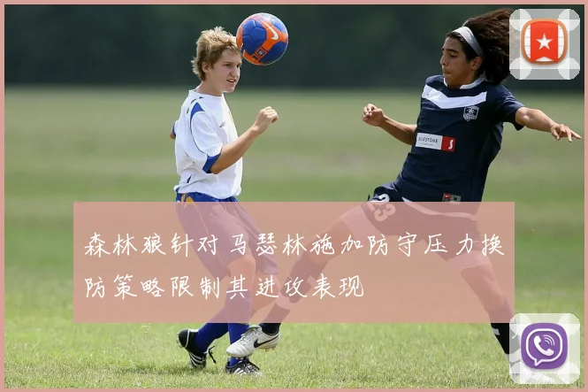 森林狼针对马瑟林施加防守压力换防策略限制其进攻表现
