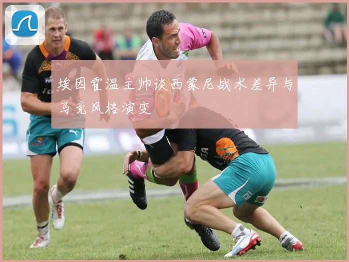 埃因霍温主帅谈西蒙尼战术差异与马竞风格演变